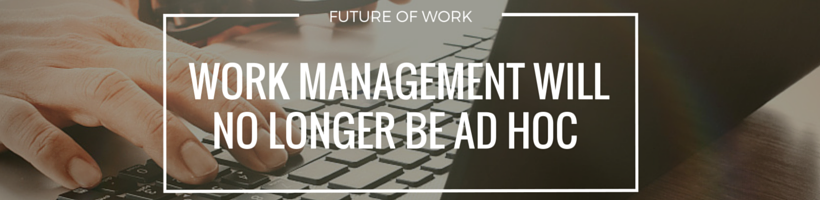 Work Management Will No Longer Be Ad Hoc