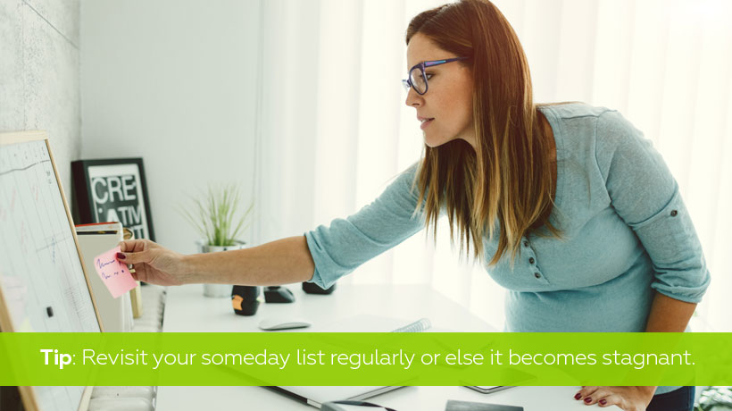 Have a someday list but revisit it.