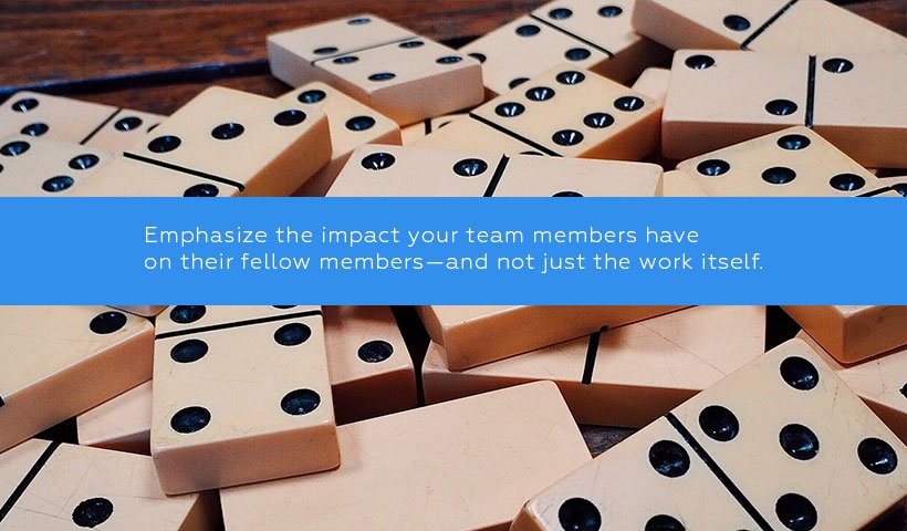 Insistez sur les répercussions que le travail des membres de votre équipe ont sur les autres membres, plutôt que seulement sur le travail à accomplir.